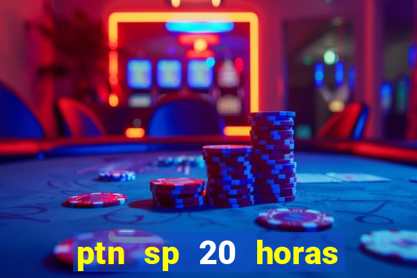 ptn sp 20 horas de hoje